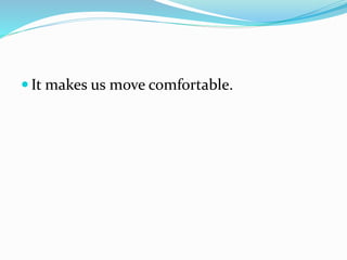  It makes us move comfortable.
 