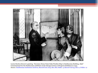 Louise Rochon Hoover's painting, “Secretary Henry Posts Daily Weather Map in Smithsonian Building, 1858."  Commissioned for the Smithsonian exhibition at the Chicago Century of Progress Exhibition in 1933. Source:  Smithsonian Institution Archives, Record Unit 7005, Box 186, Folder: 4; Record Unit 95, Box 11, Folder: 12 