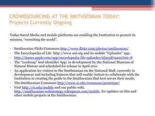CROWDSOURCING AT THE SMITHSONIAN TODAY: Projects Currently Ongoing  <ul><li>Today Social Media and mobile platforms are en...