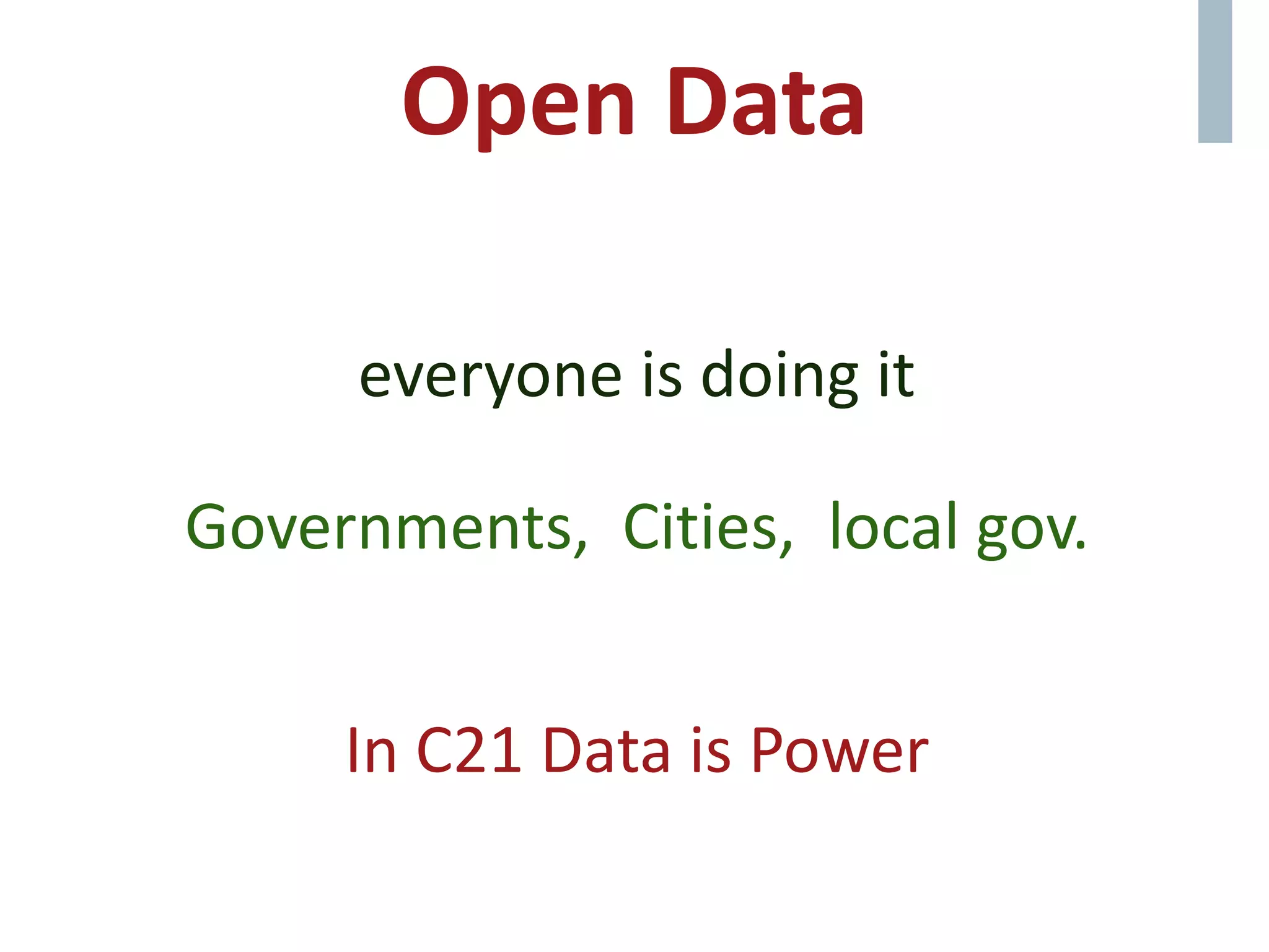 Open Data
everyone is doing it
Governments, Cities, local gov.
In C21 Data is Power
 
