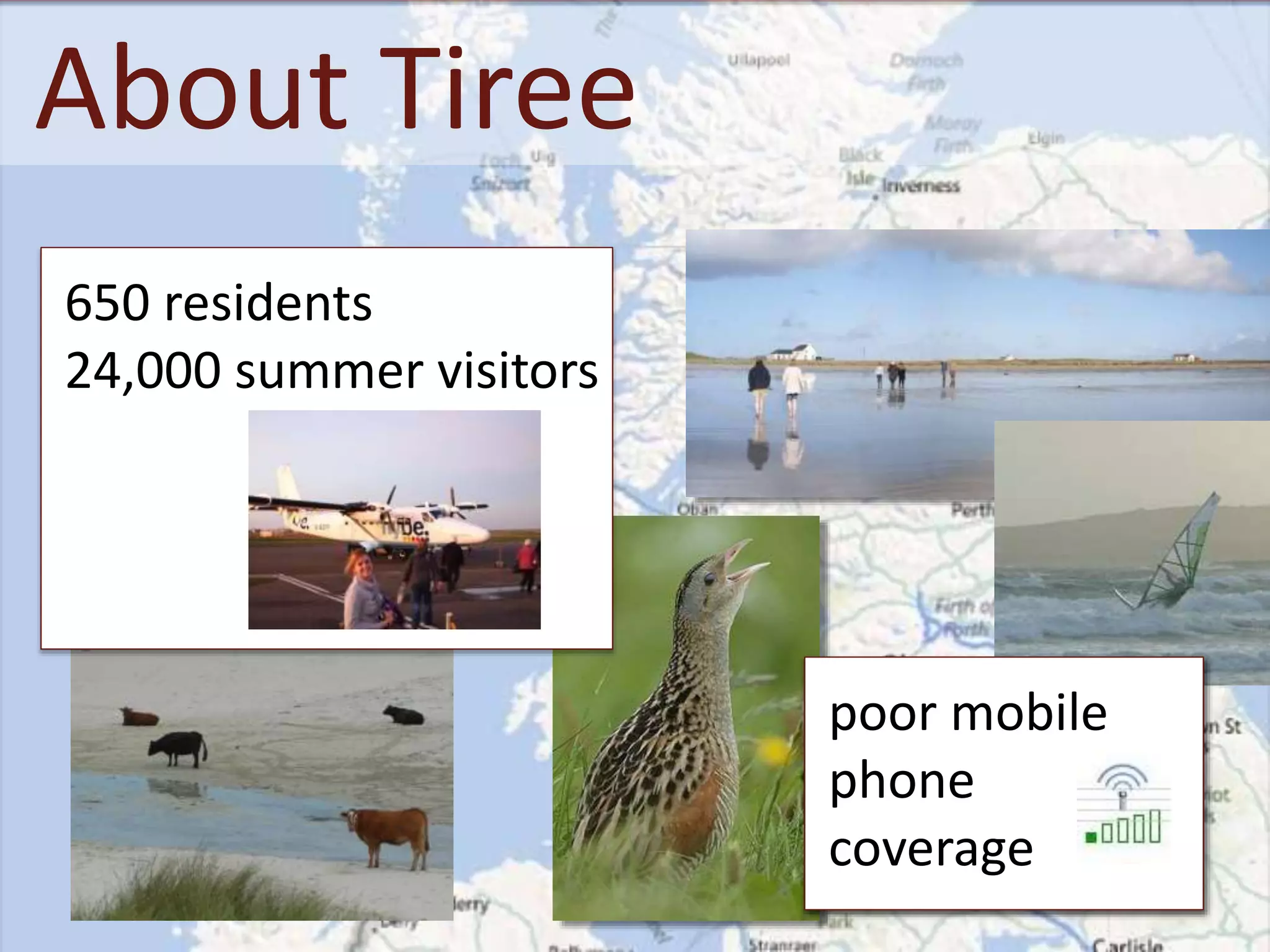 About Tiree
poor mobile
phone
coverage
650 residents
24,000 summer visitors
 