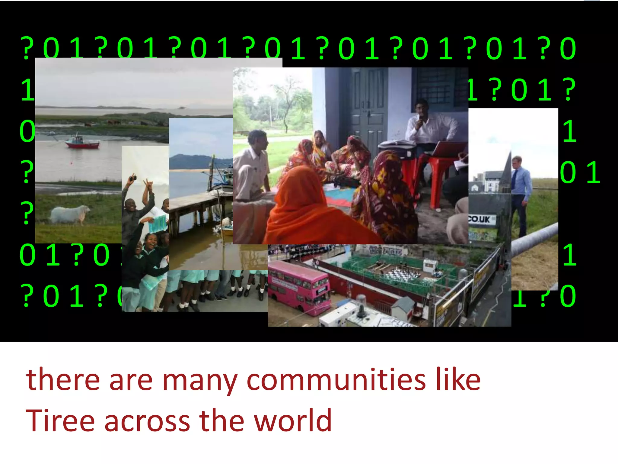 ? 0 1 ? 0 1 ? 0 1 ? 0 1 ? 0 1 ? 0 1 ? 0 1 ? 0
1 ? 0 1 ? 0 1 ? 0 1 ? 0 1 ? 0 1 ? 0 1 ? 0 1 ?
0 1 ? 0 1 ? 0 1 ? 0 1 ? 0 1 ? 0 1 ? 0 1 ? 0 1
? 0 1 ? 0 1 ? 0 1 ? 0 1 ? 0 1 ? 0 1 ? 0 1 ? 0 1
? 0 1 ? 0 1 ? 0 1 ? 0 1 ? 0 1 ? 0 1 ? 0 1 ?
0 1 ? 0 1 ? 0 1 ? 0 1 ? 0 1 ? 0 1 ? 0 1 ? 0 1
? 0 1 ? 0 1 ? 0 1 ? 0 1 ? 0 1 ? 0 1 ? 0 1 ? 0
there are many communities like
Tiree across the world
 