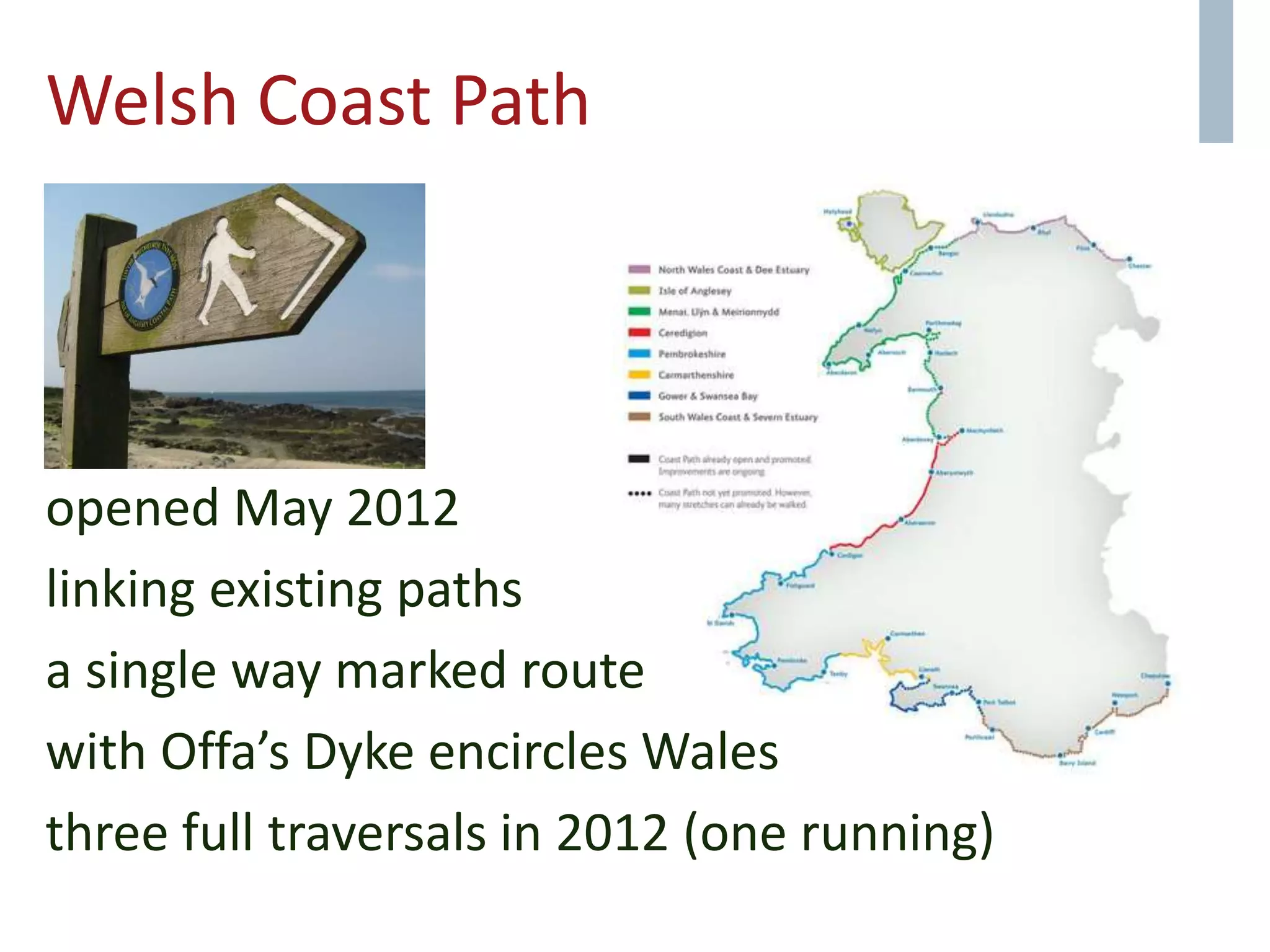 Welsh Coast Path
opened May 2012
linking existing paths
a single way marked route
with Offa’s Dyke encircles Wales
three full traversals in 2012 (one running)
 
