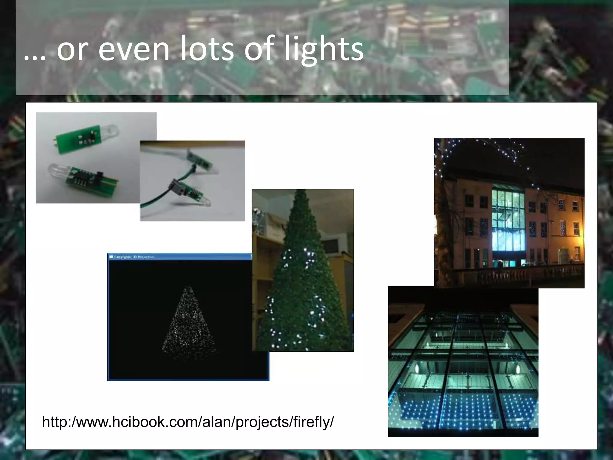 … or even lots of lights
http:/www.hcibook.com/alan/projects/firefly/
 