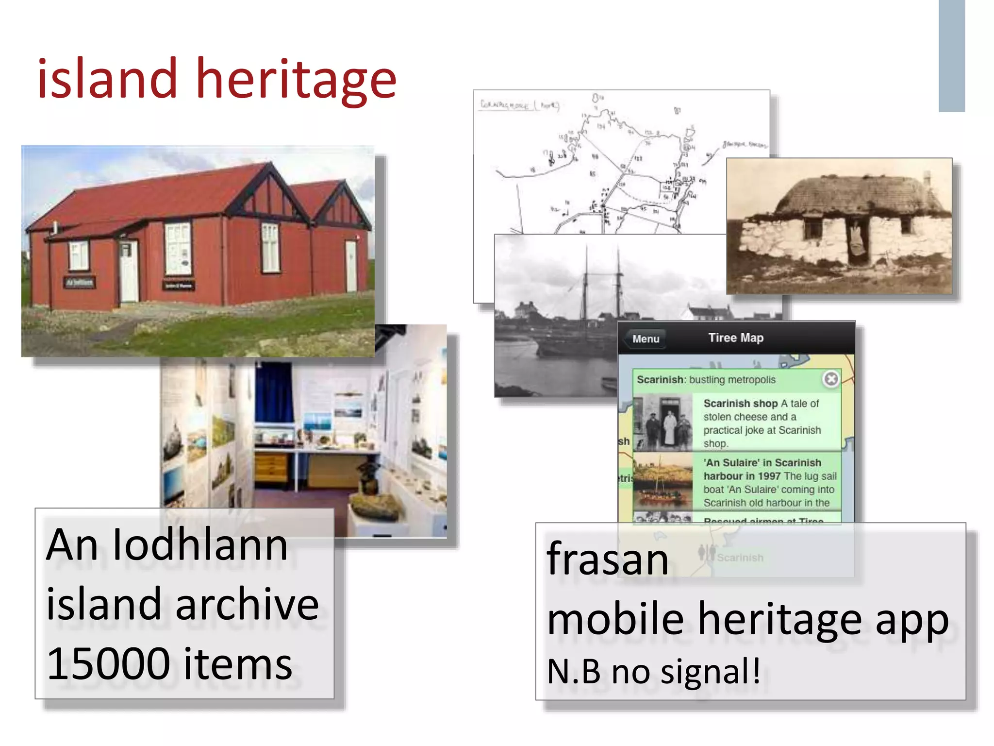 island heritage
An Iodhlann
island archive
15000 items
frasan
mobile heritage app
N.B no signal!
 