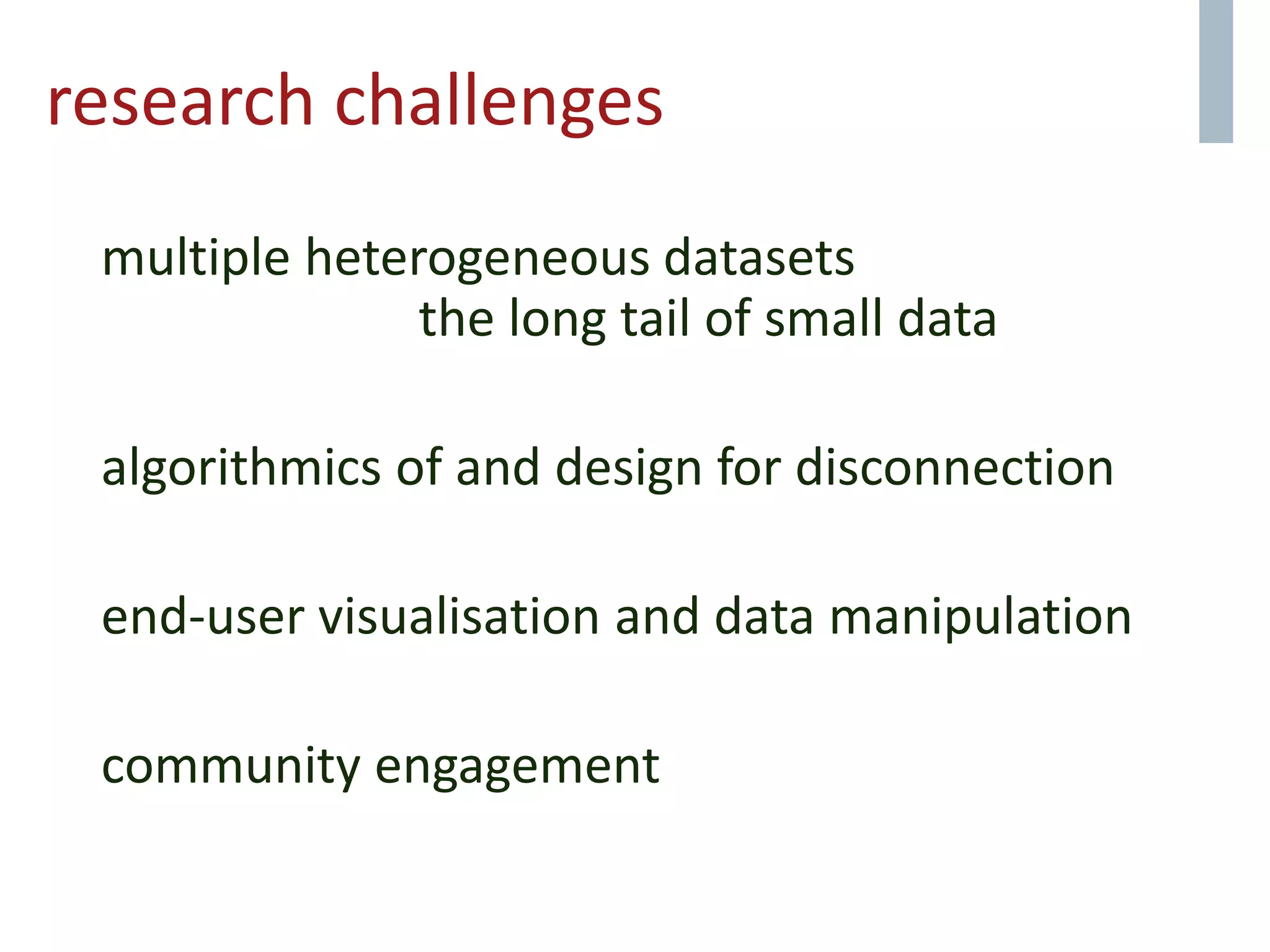research challenges
multiple heterogeneous datasets
the long tail of small data
algorithmics of and design for disconnection
end-user visualisation and data manipulation
community engagement
 