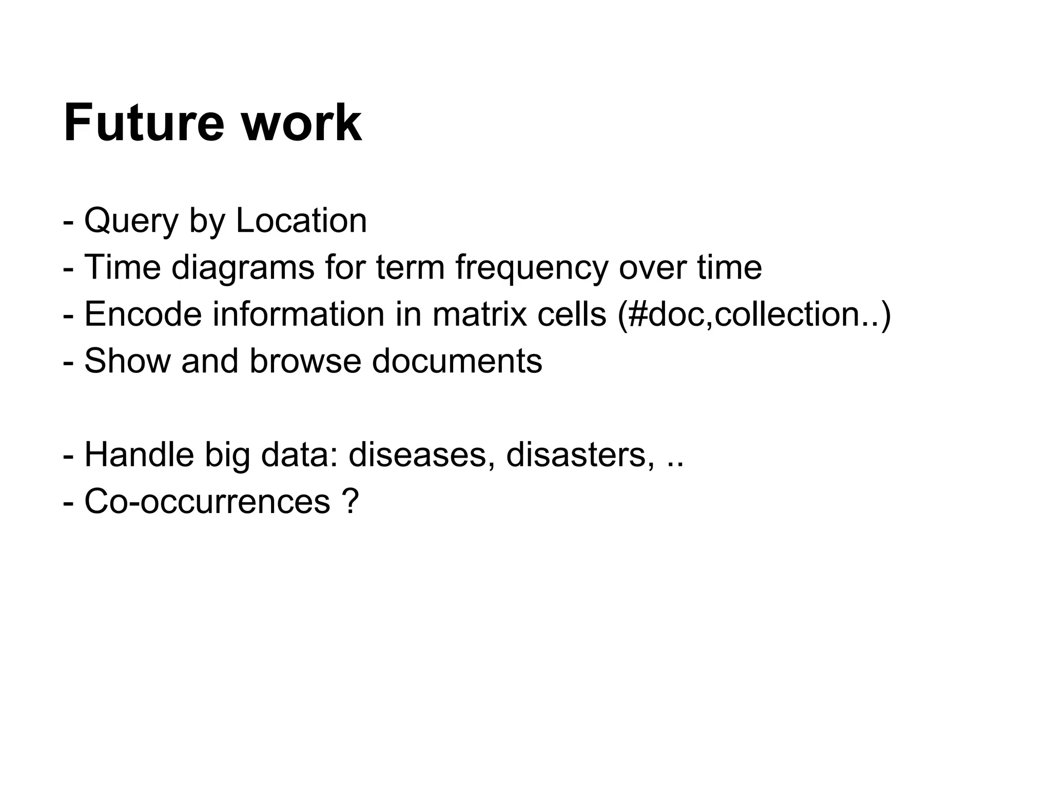 Future work
- Query by Location
- Time diagrams for term frequency over time
- Encode information in matrix cells (#doc,collection..)
- Show and browse documents
- Handle big data: diseases, disasters, ..
- Co-occurrences ?
 