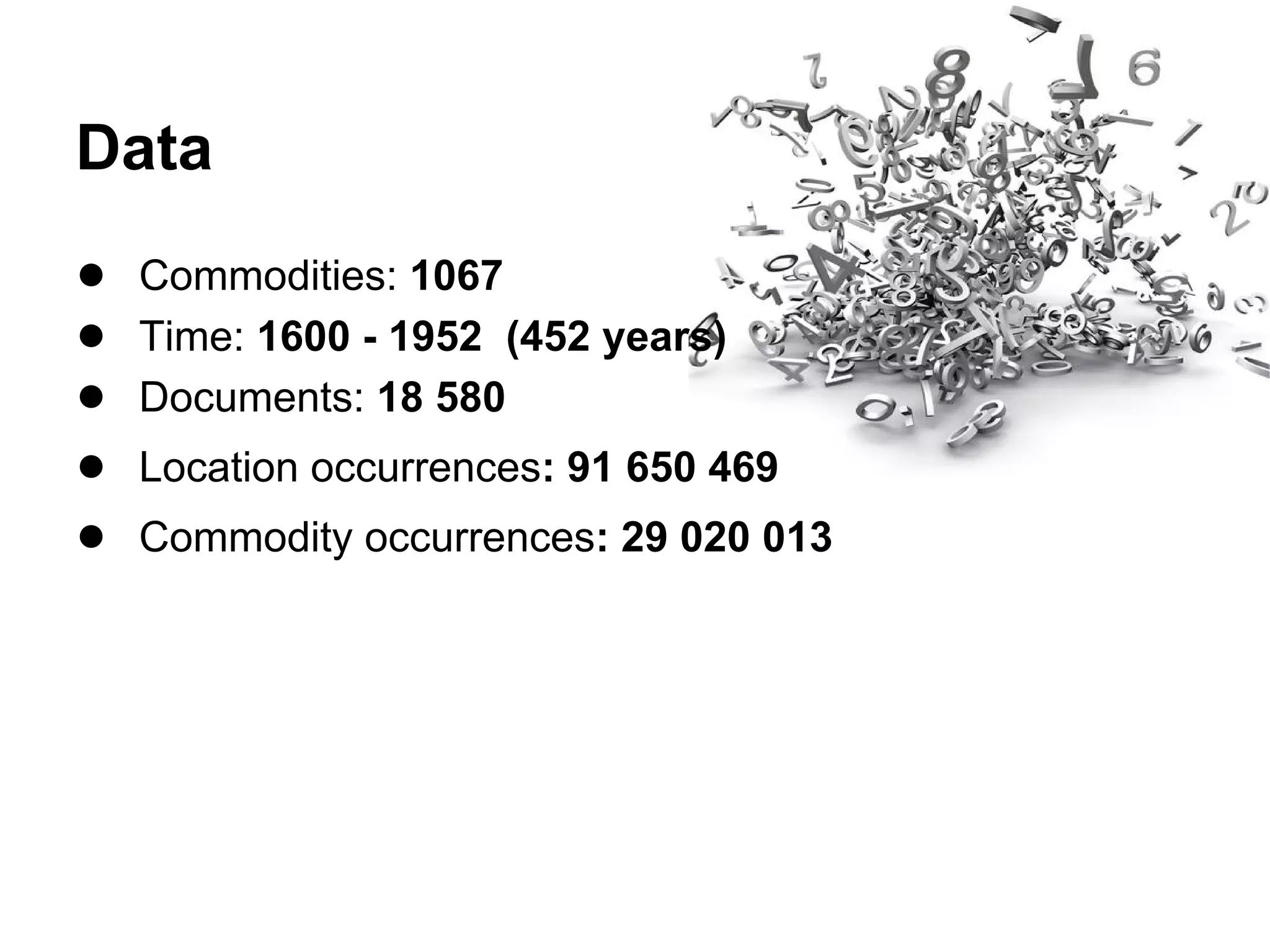 Data
● Commodities: 1067
● Time: 1600 - 1952 (452 years)
● Documents: 18 580
● Location occurrences: 91 650 469
● Commodity occurrences: 29 020 013
 