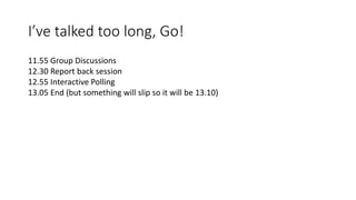 I’ve talked too long, Go!
11.55 Group Discussions
12.30 Report back session
12.55 Interactive Polling
13.05 End (but something will slip so it will be 13.10)
 