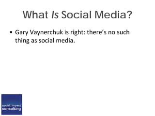 What Is Social Media?
• Gary Vaynerchuk is right: there’s no such
thing as social media.
 