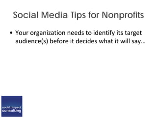 Social Media Tips for Nonprofits
• Your organization needs to identify its target
audience(s) before it decides what it will say…
 