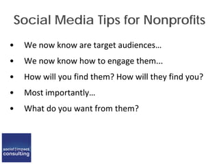 Social Media Tips for Nonprofits
• We now know are target audiences…
• We now know how to engage them...
• How will you find them? How will they find you?
• Most importantly…
• What do you want from them?
 