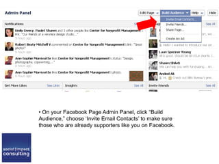 • On your Facebook Page Admin Panel, click “Build
Audience,” choose ‘Invite Email Contacts’ to make sure
those who are already supporters like you on Facebook.
 