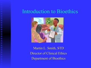 Introduction to Bioethics Martin L. Smith, STD Director of Clinical Ethics Department of Bioethics 