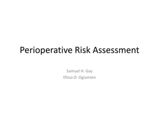 Perioperative Risk Assessment
Samuel H. Gay
Efosa O. Ogiamien
 
