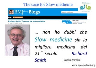 www.apel-pediatri.org
… non ho dubbi che
Slow medicine sia la
migliore medicina del
21°secolo. Richard
Smith
The case for ...