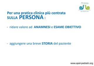 www.apel-pediatri.org
Per una pratica clinica più centrata
SULLA PERSONA :
- ridare valore ad ANAMNESI e ESAME OBIETTIVO
-...