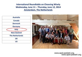 www.apel-pediatri.org
International Roundtable on Choosing Wisely
Wednesday, June 11 – Thursday, June 12, 2014
Amsterdam, ...