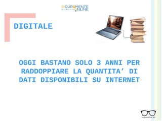 DIGITALE
OGGI BASTANO SOLO 3 ANNI PER
RADDOPPIARE LA QUANTITA’ DI
DATI DISPONIBILI SU INTERNET
 