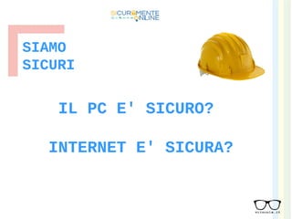 IL PC E' SICURO?
INTERNET E' SICURA?
SIAMO
SICURI
 