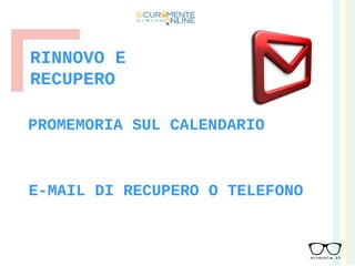 RINNOVO E
RECUPERO
E-MAIL DI RECUPERO O TELEFONO
PROMEMORIA SUL CALENDARIO
 