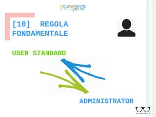 [10] REGOLA
FONDAMENTALE
USER STANDARD
ADMINISTRATOR
 