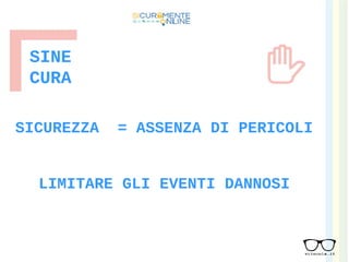 SINE
CURA
SICUREZZA = ASSENZA DI PERICOLI
LIMITARE GLI EVENTI DANNOSI
 