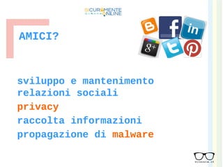 AMICI?
sviluppo e mantenimento
relazioni sociali
privacy
raccolta informazioni
propagazione di malware
 