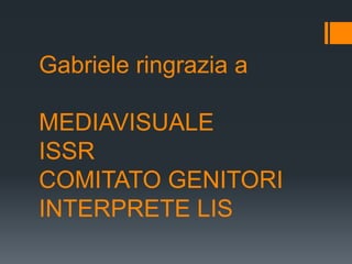 Gabriele ringrazia a

MEDIAVISUALE
ISSR
COMITATO GENITORI
INTERPRETE LIS
 