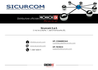 Sicurcom S.a.S.
Z. Ind. le La Botte, 1, 56012 Fornacette (PI)
info@sicurcom.com
www.sicurcom.com
T. 0587 420019
Distributore ufficiale
UFF. COMMERCIALE
commerciale@sicurcom.com
UFF. TECNICO
supporto@sicurcom.com
______________________________________________________________________
 