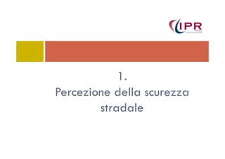 1.1.
Percezione della scurezza
stradale
 