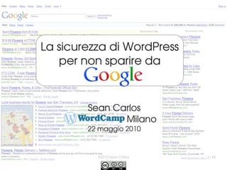                
La sicurezza di WordPress
   per non sparire da
             .

       Sean Carlos
     WordCamp Milano
        22 maggio 2010


           ©2010 Sean Carlos   1/19
 