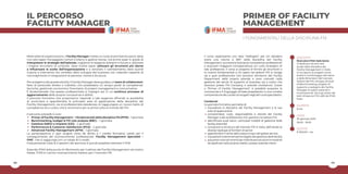 48 49
Nelle odierne organizzazioni, il Facility Manager riveste un ruolo di primissimo piano: deve
non solo saper maneggiare numeri e bilanci e gestire risorse, ma anche esser in grado di
interpretare le strategie dell’azienda, coglierne le esigenze presenti e future e utilizzare
i migliori strumenti di controllo. Deve inoltre saper utilizzare gli strumenti più idonei
a influenzare le scelte dell’organizzazione e a veicolare il cambiamento; deve quindi
riuscire a intervenire nel contesto dello sviluppo del business con notevole capacità di
coinvolgimento e integrazione di persone, risorse e strutture.
Per svolgere tutte queste attività, il Facility Manager deve guidare un team di collaboratori,
fatto di personale diretto e indiretto, che possiedano un ampio panel di competenze:
tecniche, gestionali, economico-finanziarie, di project management e comunicative.
È fondamentale che questo professionista si impegni poi in un continuo processo di
aggiornamento delle proprie conoscenze e abilità.
Il percorso formativo che proponiamo risponde a tale esigenza offrendo la possibilità
di avvicinarsi e approfondire le principali aree di applicazione della disciplina del
Facility Management, sia al professionista desideroso di raggiungere un nuovo livello di
competenza sia a coloro che si avvicinano per la prima volta al mondo del FM.
Il percorso prevede 5 corsi:
Primer of Facility Management – I fondamentali della disciplina FM (PFM) – 1 giornata
Benchmarking, budget & FM cost analysis (BBC) – 1 giornata
Gestione Edifici e Impianti (GEI) – 2 giornate
Performance & Customer Satisfaction (PCS) – 2 giornate
Advanced Facility Management (AFM) – 1 giornata
La partecipazione a ogni singolo corso dà diritto a 1 credito formativo valido per il
conseguimento del riconoscimento professionale “Facility Management Specialist –
FMS”, che si raggiunge con un totale di 5 crediti.
Frequentando tutte le 5 sessioni del percorso è quindi possibile ottenere il FMS.
Essendo IFMA Italia punto di riferimento per il settore del Facility Management nel nostro
Paese, l’FMS è il primo riconoscimento italiano per il mercato FM.
PRIMER OF FACILITY
MANAGEMENT
I FONDAMENTALI DELLA DISCIPLINA FM
DURATA
8 ore
QUOTA
€ 900,00 + iva
DATE
30 gennaio 2019
09.00 - 18.00
DOCENTI
Ricercatori IFMA Italia Senior
Si dedicano da anni allo
studio della disciplina del
Facility Management in Italia.
Si occupano di progetti come:
analisi e monitoraggio del valore
e delle dimensioni del mercato
italiano del FM, sviluppo di studi
di Benchmarking, progetti di
supporto a sostegno dei Facility
Manager di realtà nazionali e
multinazionali. Sono gli autori dei
testi di base sul FM, editi da IFMA
Italia.
Il corso rappresenta uno step “obbligato” per chi desidera
avere una visione a 360° della disciplina del Facility
Management, accrescere le proprie competenze professionali
e acquisire maggiore consapevolezza sul ruolo strategico di
tale professione. Il corso si propone di fornire gli strumenti e
le nozioni fondamentali a chi opera nel settore FM: si rivolge
sia a quei professionisti che lavorano all’interno del Facility
Department della propria azienda e sono coinvolti nella
gestione dei servizi di supporto al business, sia a coloro che
lavorano presso FM Company e aziende multiservizi. Grazie
a “Primer of Facility Management” è possibile acquisire le
conoscenze e il linguaggio di base propedeutici a una corretta
comprensionedeicontenutierogatineglialtricorsispecialistici.
Contenuti
La giornata formativa permette di:
inquadrare la disciplina del Facility Management e le sue
aree di applicazione
comprendere ruolo, responsabilità e attività del Facility
Manager e dei professionisti che operano nel settore FM
identificare quali siano i principali modelli di gestione delle
facility aziendali
conoscere la struttura del mercato FM in Italia, definendo le
diverse tipologie di fornitori di servizi
approfondire il tema dell’outsourcing e del global service
inquadrare tutte le tematiche legate alla gestione delle facility
acquisirenuovistrumentiperindividuaresoluzioniinnovative
da applicare nella propria realtà o presso aziende clienti.
IL PERCORSO
FACILITY MANAGER
 