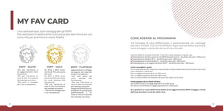 4 5
MY FAV CARD
Una card esclusiva, tanti vantaggi per gli RSPP.
Per valorizzare l’investimento in sicurezza, per dare forma ad una
comunità, per premiare la vostra fedeltà.
-15% per l’iscrizione a
tre aggiornamenti nello
stesso anno
-15% per l’iscrizione ai
corsi di Alta Formazione
del catalogo sicurezza
+100 punti in omaggio
per il tuo compleanno.
RSPP - SILVER
Il primo livello di accesso è la Silver Card che si può ottenere in questi casi:
⚫ Partecipazione all’intero percorso da RSPP (Modulo A+B+C) – da diritto alla card + 1000 punti
⚫ Partecipazione Modulo B+C - da diritto alla card + 800 punti
⚫ Partecipazione al solo Modulo C - da diritto alla card + 500 punti
⚫ Partecipazione a un aggiornamento RSPP - da diritto alla card + 300 punti
Come raccogliere i punti
Con il Modulo B: da 120 a 1040 punti a seconda del modulo frequentato (10 punti ogni ora di corso)
Con il Modulo C: 240 punti
Con un aggiornamento da 4 ore: 100 punti
Con un aggiornamento da 8 ore: 200 punti
Con un corso di Alta Formazione: 50 punti per ogni ora di corso
Come passare da un livello all’altro
Da SILVER a GOLD: al raggiungimento di 2000 punti
Da GOLD a PLATINUM: al raggiungimento di 4.000 punti
Se ci presenti un nuovo RSPP avrai diritto ad un aggiornamento RSPP omaggio a fronte
della sua iscrizione a uno dei nostri corsi.
COME ADERIRE AL PROGRAMMA
Tre tipologie di card differenziate e personalizzate con vantaggi
esclusivi: SILVER, GOLD e PLATINUM. Ogni card da diritto a sconti e
corsi omaggio a seconda dei punti accumulati.
RSPP - GOLD
Da 2000 a 3000 punti:
sconto del 15% sulla quota
del corso.
Da 3001 a 4000 punti
sconto del 20% sulla quota
del corso (esclusa Alta
formazione).
-20% per l’iscrizione ai
corsi di Alta Formazione
del catalogo sicurezza.
+ 200 punti omaggio per
il tuo compleanno.
RSPP - PLATINUM
Aggiornamento in omaggio
da seguire nel mese del
proprio compleanno.
-25% sulla quota del
corso (esclusa Alta
Formazione)
-30% per l’iscrizione ai
corsi di Alta Formazione
del catalogo sicurezza
Raggiuntigli 8.000punti,
possibilità di partecipare
gratuitamente a un
corso di Alta Formazione
del catalogo Sicurezza.
 