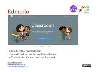 Edmodo
Prof.ssa Sandra Troia
sandra.troia@istruzione.it
www.cittadinanzadigitale.eu
Edmodo http://edmodo.com
• non richiede alcune forma di installazione
• l’interfaccia richiama quella di Facebook
 