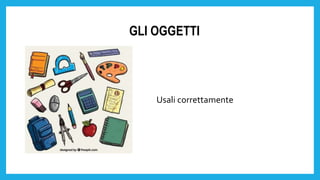 GLI OGGETTI
Usali correttamente
 