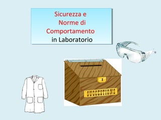 Sicurezza e
Norme di
Comportamento
in Laboratorio
Sicurezza e
Norme di
Comportamento
in Laboratorio
 