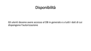 Disponibilità 
Gli utenti devono avere accesso al DB in generale e a tutti i dati di cui 
dispongono l’autorizzazione 
 