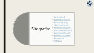 Sitografia:
• lavoro.gov.it
• cybersecurity360.it
• federprivacy.org
• vpnoverview.org
• cybersecurity360.it
• commissariatodips.it
• pandasecurity.com
• cybersecurity360.it
• kaspersky.it
• money.it
 