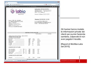 Gli  hacker  hanno  rivelato  
le  informazioni  private  dei  
clienti  per  punire  l'azienda  
sanitaria,  colpevole  di  non  
aver  pagato  il  riscatto.
[Report  di  McAfee  Labs
del  2015]
 