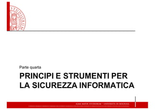 PRINCIPI  E  STRUMENTI  PER  
LA  SICUREZZA  INFORMATICA
Parte  quarta
 