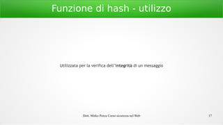 Dott. Mirko Porcu Corso sicurezza nel Web 17
Funzione di hash - utilizzo
Utilizzata per la verifica dell’integrità di un messaggio
 
