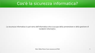 Dott. Mirko Porcu Corso sicurezza nel Web 3
Cos'è la sicurezza informatica?
La sicurezza informatica è quel ramo dell’informatica che si occupa della prevenzione e della gestione di
incidenti informatici.
 