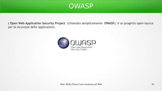 Dott. Mirko Porcu Corso sicurezza nel Web 30
OWASP
L'Open Web Application Security Project  (chiamato semplicemente  OWASP), è un progetto open-source
per la sicurezza delle applicazioni.
 