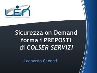 Sicurezza on Demand
forma i PREPOSTI
di COLSER SERVIZI
Leonardo Canetti

 
