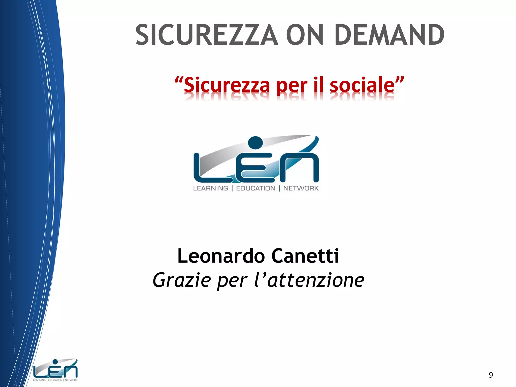 SICUREZZA ON DEMAND
“Sicurezza per il sociale”

Leonardo Canetti
Grazie per l’attenzione

9

 