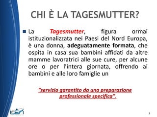 CHI È LA TAGESMUTTER?


La
Tagesmutter,
figura
ormai
istituzionalizzata nei Paesi del Nord Europa,
è una donna, adeguatam...