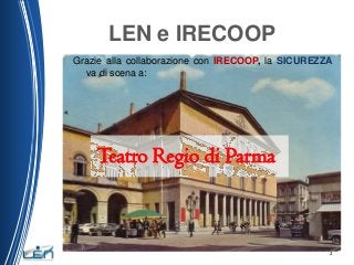 LEN e IRECOOP
Grazie alla collaborazione con IRECOOP, la SICUREZZA
va di scena a:

Teatro Regio di Parma

2

 