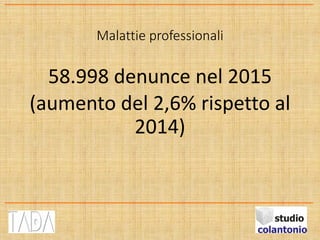Malattie professionali
58.998 denunce nel 2015
(aumento del 2,6% rispetto al
2014)
 