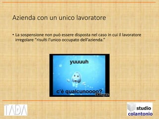 Azienda con un unico lavoratore
• La sospensione non può essere disposta nel caso in cui il lavoratore
irregolare “risulti l’unico occupato dell’azienda.”
 